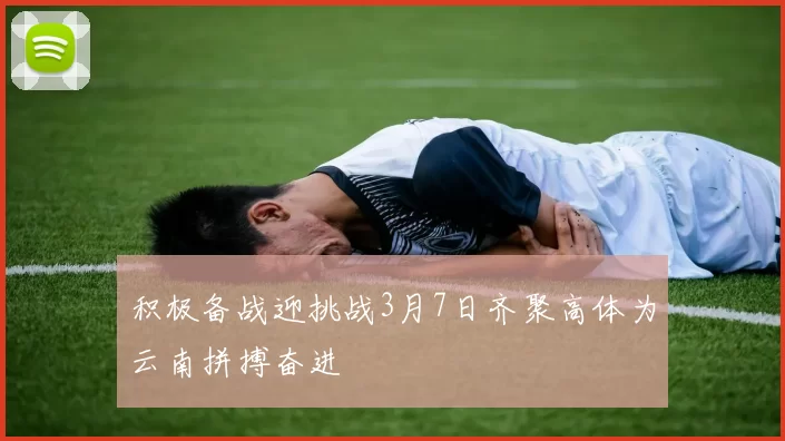 积极备战迎挑战3月7日齐聚高体为云南拼搏奋进