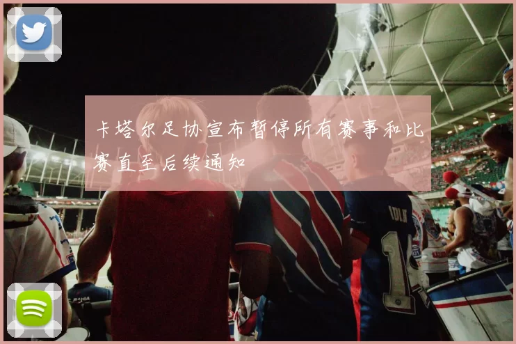 卡塔尔足协宣布暂停所有赛事和比赛直至后续通知