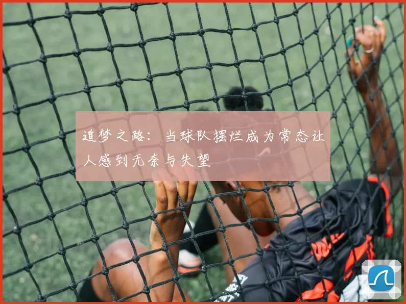追梦之路：当球队摆烂成为常态让人感到无奈与失望