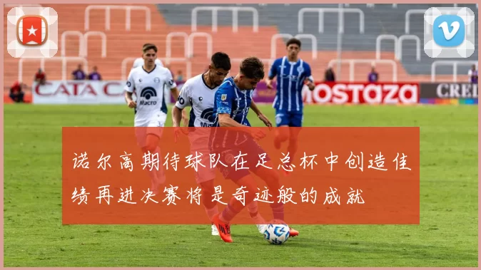 诺尔高期待球队在足总杯中创造佳绩再进决赛将是奇迹般的成就