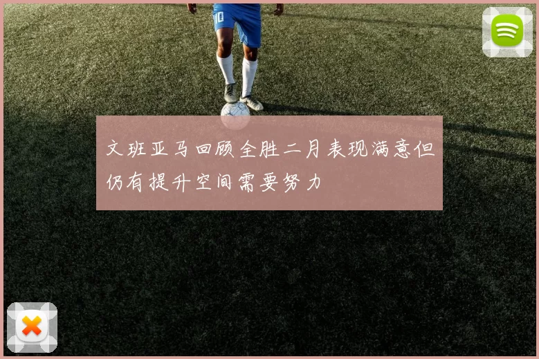 文班亚马回顾全胜二月表现满意但仍有提升空间需要努力