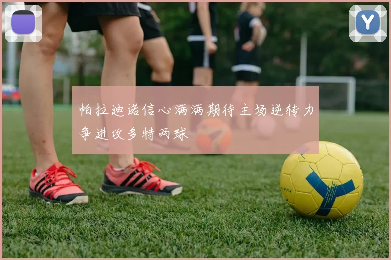帕拉迪诺信心满满期待主场逆转力争进攻多特两球