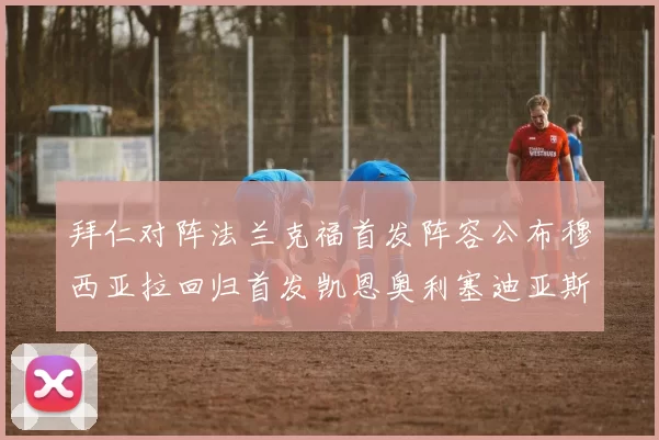 拜仁对阵法兰克福首发阵容公布穆西亚拉回归首发凯恩奥利塞迪亚斯出战